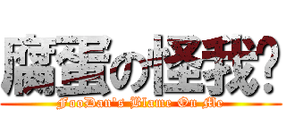 腐蛋の怪我囉 (FooDan\'s Blame On Me)