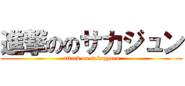 進撃ののサカジュン (attack on sakazyunn)