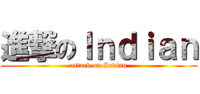 進撃のＩｎｄｉａｎ (attack on Indian)