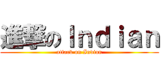 進撃のＩｎｄｉａｎ (attack on Indian)