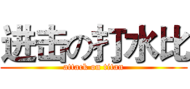 进击の打水比 (attack on titan)