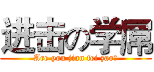 进击の学屌 (Are you jian fei zao?)