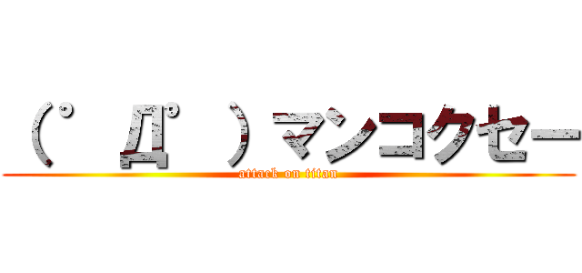 （ ゜Д゜）マンコクセー (attack on titan)