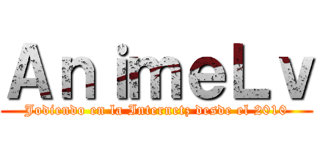 ＡｎｉｍｅＬｖ (Jodiendo en la Internetz desde el 2010)