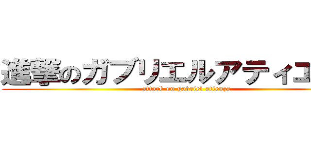 進撃のガブリエルアティエンサ (attack on gabriel atienza)