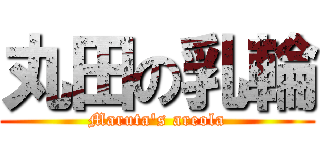 丸田の乳輪 (Maruta\'s areola)