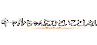 キャルちゃんにひどいことしないで (attack on titan)