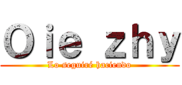 Ｏｉｅ ｚｈｙ (Lo seguiré haciendo)