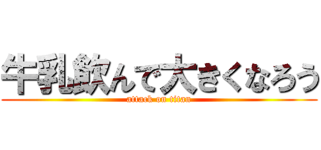 牛乳飲んで大きくなろう (attack on titan)