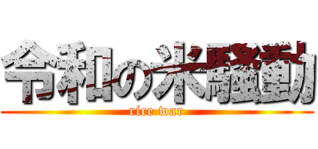 令和の米騒動 (rice war)
