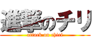 進撃のチリ (attack on chiri)