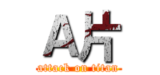 Ａ片 (attack on titan)