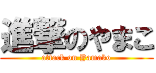 進撃のやまこ (attack on Yamako)