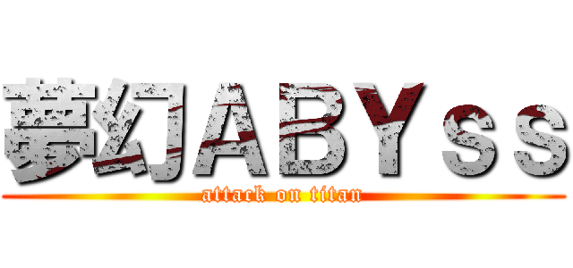 夢幻ＡＢＹｓｓ (attack on titan)