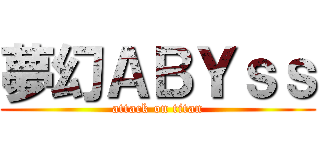 夢幻ＡＢＹｓｓ (attack on titan)