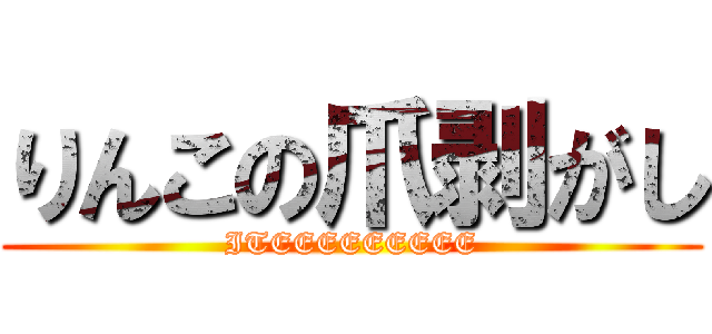 りんこの爪剥がし (ITEEEEEEEEE)