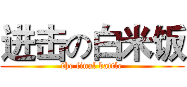 进击の白米饭 (the final battle)