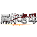 屌你老母 (Fuck you)