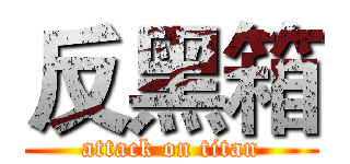 反黑箱 (attack on titan)
