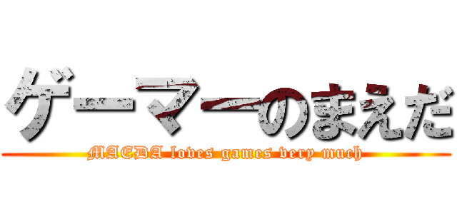 ゲーマーのまえだ (MAEDA loves games very much)