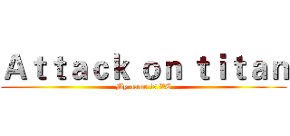 Ａｔｔａｃｋ ｏｎ ｔｉｔａｎ (My name is VC)