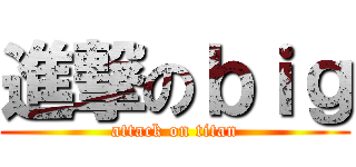 進撃のｂｉｇ (attack on titan)