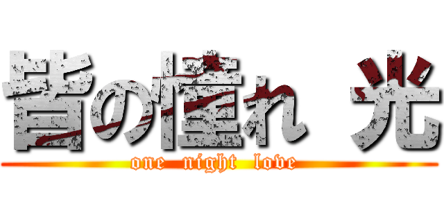 皆の憧れ 光 (one  night  love )