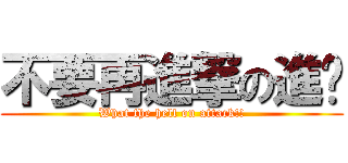 不要再進撃の進擊 (What the hell on attack!!)