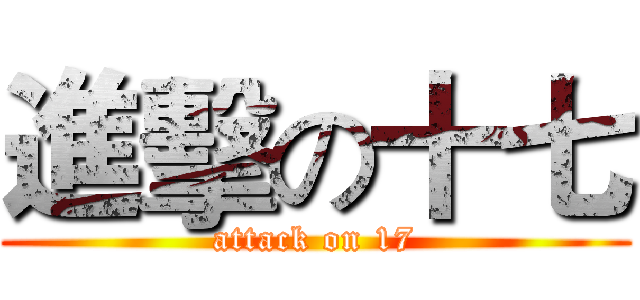 進擊の十七 (attack on 17)