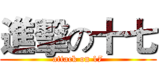 進擊の十七 (attack on 17)