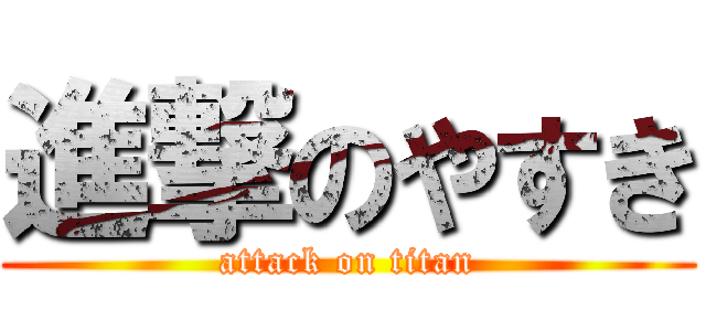 進撃のやすき (attack on titan)