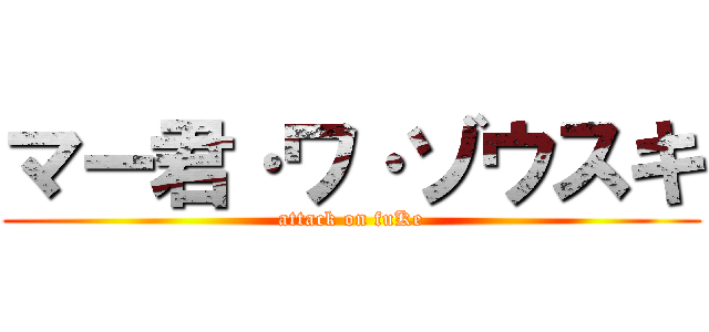 マー君·ワ·ゾウスキ (attack on fuKe)