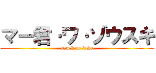 マー君·ワ·ゾウスキ (attack on fuKe)