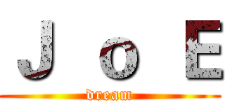 Ｊ  ｏ  Ｅ (dream)