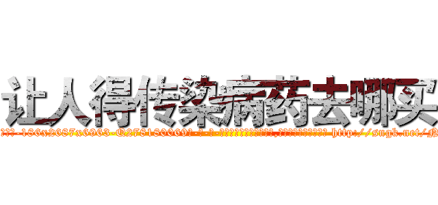 让人得传染病药去哪买 (让人得传染病药去哪买【电-186x2687x6963-Q278180069元-吉-药-业】我们做的是长期生意,靠的是老客户长期支持 http://sngk.net/N8FsuZ
)