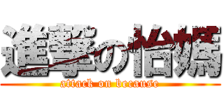 進撃の怡媽 (attack on because)