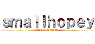 ｓｍａｌｌｈｏｐｅｙ (attack on titan)