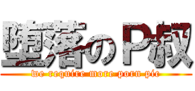 堕落のＰ叔 (we require more porn pic)