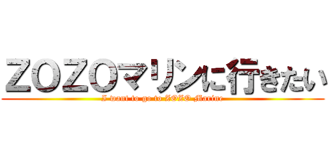 ＺＯＺＯマリンに行きたい (I want to go to ZOZO Marine)