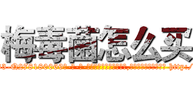 梅毒菌怎么买 (梅毒菌怎么买【电-186x2687x6963-Q278180069元-吉-药-业】我们做的是长期生意,靠的是老客户长期支持 http://sngk.net/kVPNZN
)