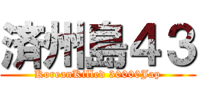 済州島４３ (KoreanKilled 30000Jap)