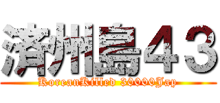 済州島４３ (KoreanKilled 30000Jap)