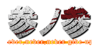 参ノ参 (Never,never,never give up.)