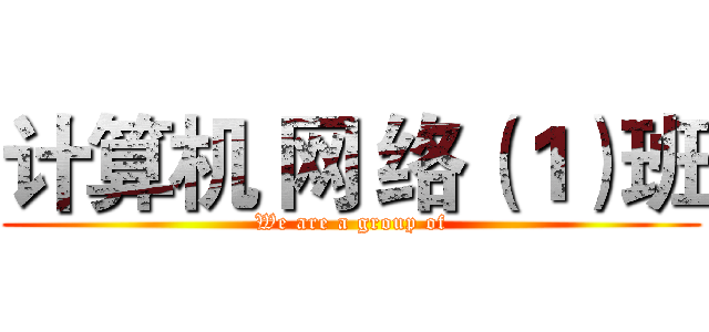 计算机 网 络（１）班 (We are a group of)