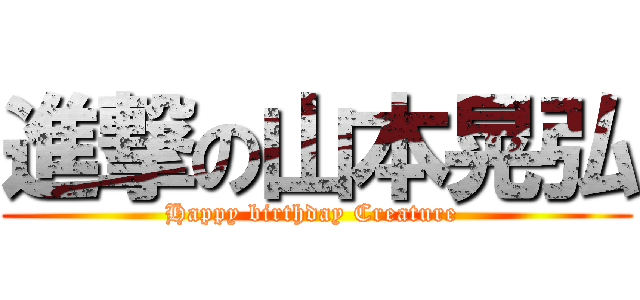 進撃の山本晃弘 (Happy birthday Creature )