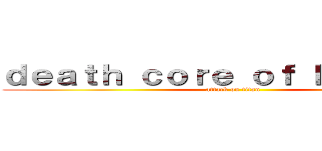 ｄｅａｔｈ ｃｏｒｅ ｏｆ ｋｒｅｇｉｈｔ (attack on titan)