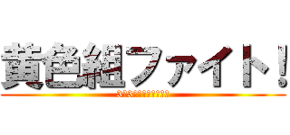 黄色組ファイト！ (3年3組応援してるでー)