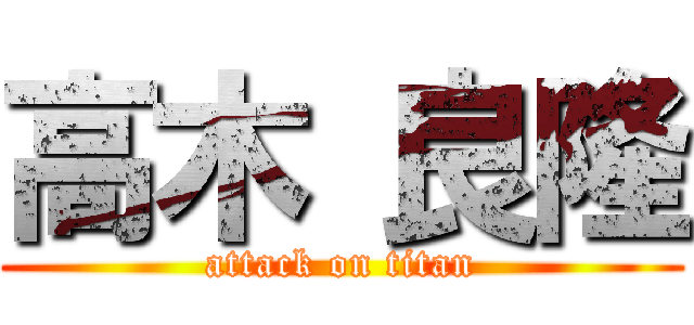 高木 良隆 (attack on titan)