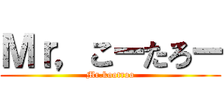 Ｍｒ，こーたろー (Mr.kootroo)