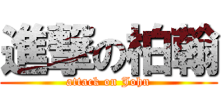 進撃の柏翰 (attack on John)